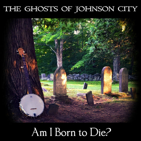 The Ghosts of Johnson City - Am I Born to Die?